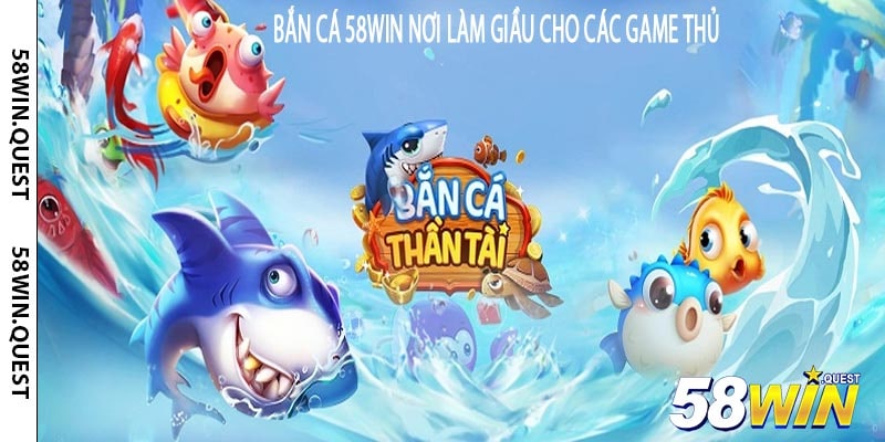Bắn Cá 58win Nơi Làm Giầu Cho Các Game Thủ