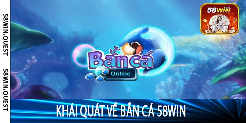 Khái Quát Về Bắn Cá 58win