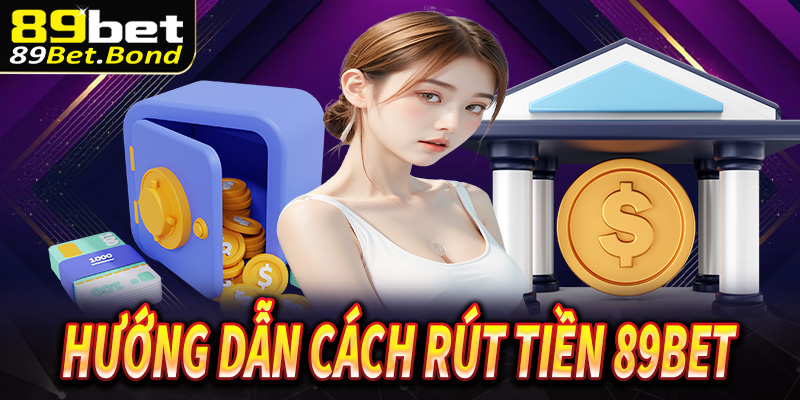 Hướng dẫn các thức thực hiện rút tiền 89Bet tốc độ nhanh
