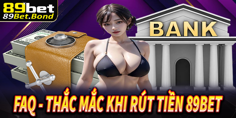 FAQ - Thắc mắc và giải đáp mọi liên quan đến rút tiền 89Bet
